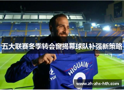 五大联赛冬季转会窗揭幕球队补强新策略 五大联赛冬季转会窗揭幕球队补强新策略