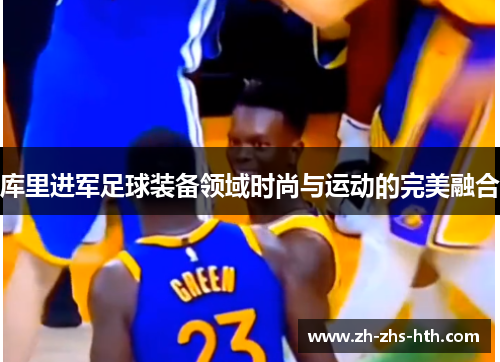 库里进军足球装备领域时尚与运动的完美融合 库里进军足球装备领域时尚与运动的完美融合