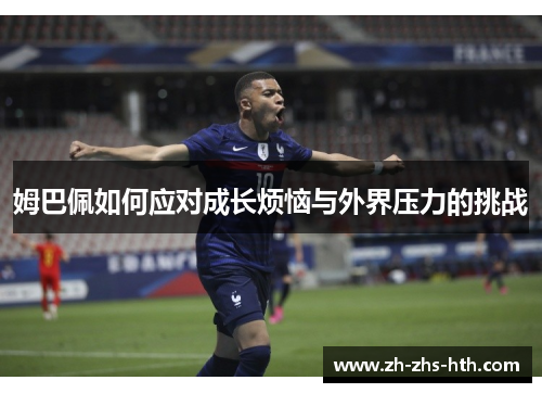 姆巴佩如何应对成长烦恼与外界压力的挑战 姆巴佩如何应对成长烦恼与外界压力的挑战