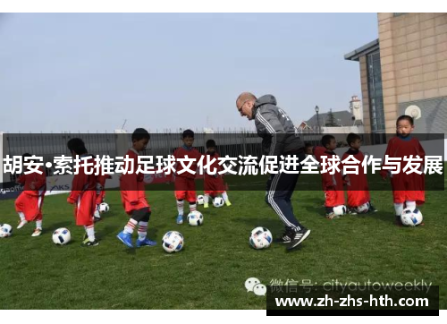 胡安·索托推动足球文化交流促进全球合作与发展