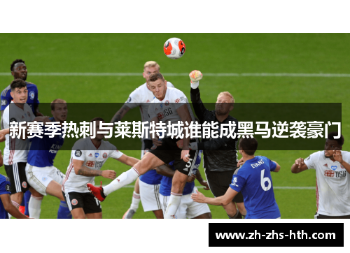 新赛季热刺与莱斯特城谁能成黑马逆袭豪门 新赛季热刺与莱斯特城谁能成黑马逆袭豪门