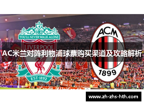 AC米兰对阵利物浦球票购买渠道及攻略解析 AC米兰对阵利物浦球票购买渠道及攻略解析