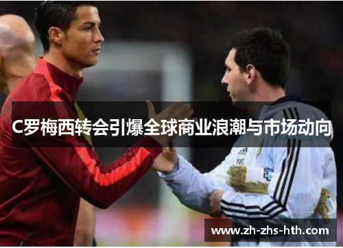 C罗梅西转会引爆全球商业浪潮与市场动向 C罗梅西转会引爆全球商业浪潮与市场动向