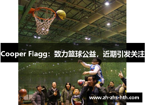 Cooper Flagg:致力篮球公益,近期引发关注 Cooper Flagg:致力篮球公益,近期引发关注