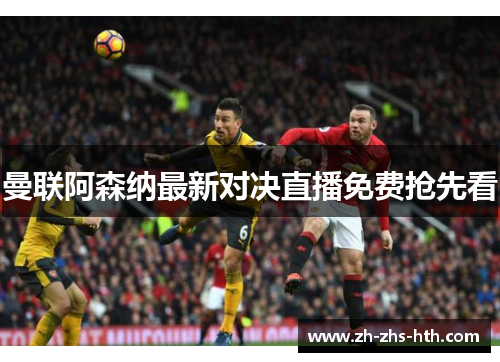 曼联阿森纳最新对决直播免费抢先看 曼联阿森纳最新对决直播免费抢先看