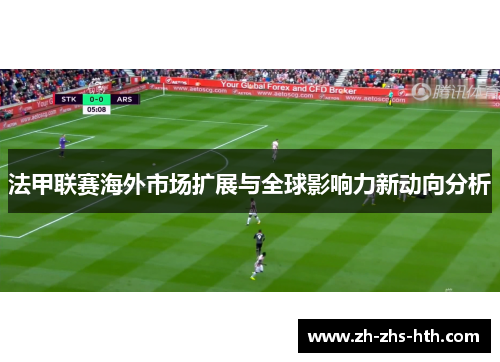 法甲联赛海外市场扩展与全球影响力新动向分析 法甲联赛海外市场扩展与全球影响力新动向分析