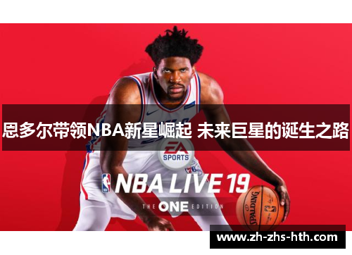 恩多尔带领NBA新星崛起 未来巨星的诞生之路 恩多尔带领NBA新星崛起 未来巨星的诞生之路